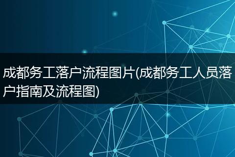 成都务工落户流程图片(成都务工人员落户指南及流程图)