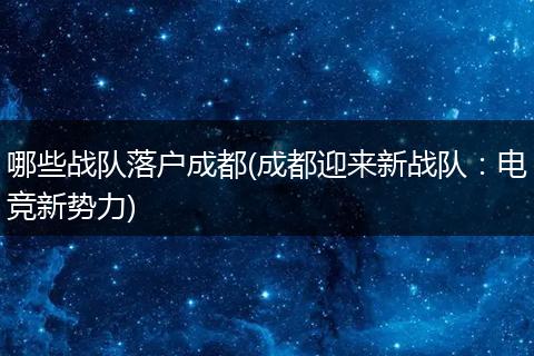 哪些战队落户成都(成都迎来新战队：电竞新势力)