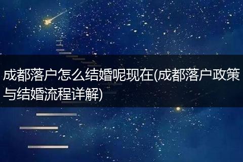 成都落户怎么结婚呢现在(成都落户政策与结婚流程详解)