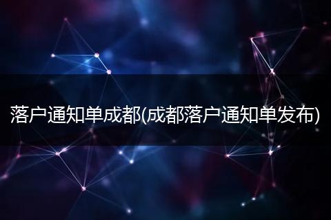 落户通知单成都(成都落户通知单发布)