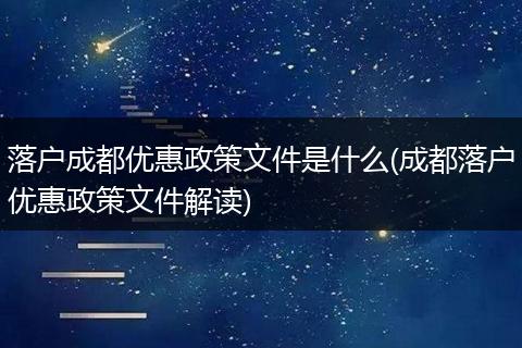 落户成都优惠政策文件是什么(成都落户优惠政策文件解读)