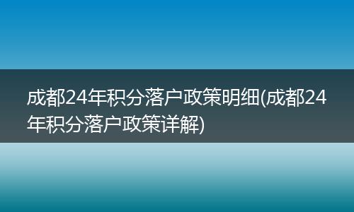 成都24年积分落户政策明细(成都24年积分落户政策详解)