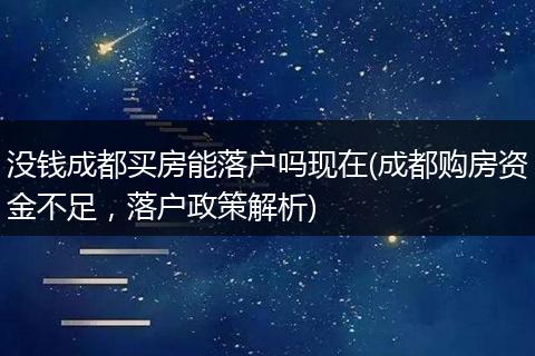 没钱成都买房能落户吗现在(成都购房资金不足，落户政策解析)