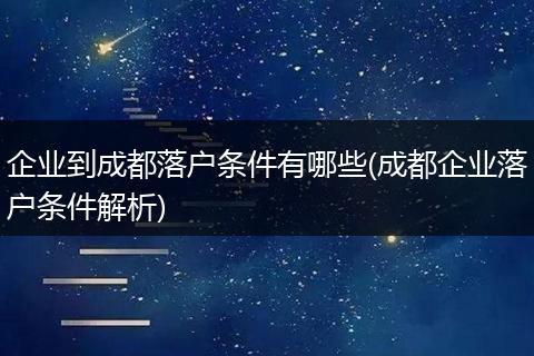 企业到成都落户条件有哪些(成都企业落户条件解析)