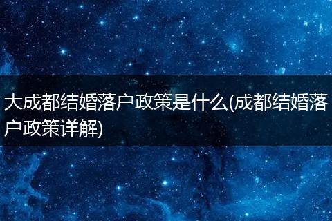 大成都结婚落户政策是什么(成都结婚落户政策详解)