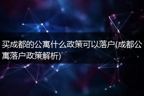 买成都的公寓什么政策可以落户(成都公寓落户政策解析)