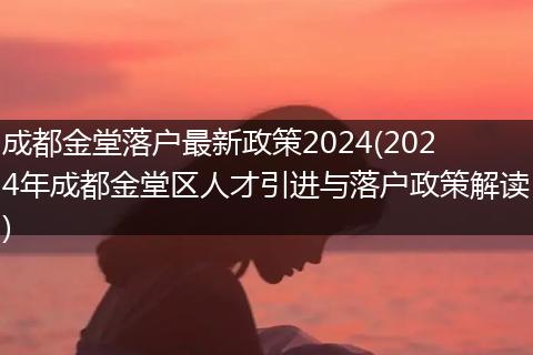 成都金堂落户最新政策2024(2024年成都金堂区人才引进与落户政策解读)