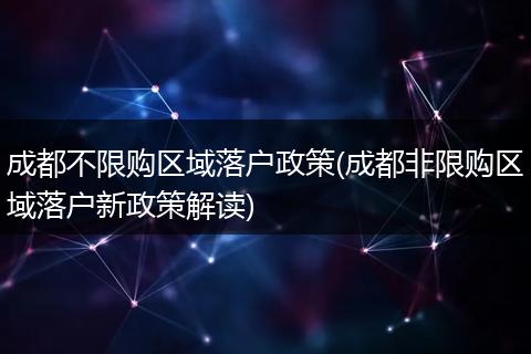 成都不限购区域落户政策(成都非限购区域落户新政策解读)