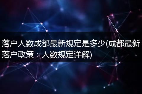 落户人数成都最新规定是多少(成都最新落户政策:人数规定详解)