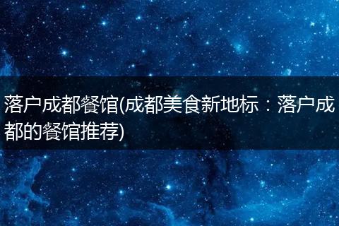 落户成都餐馆(成都美食新地标：落户成都的餐馆推荐)