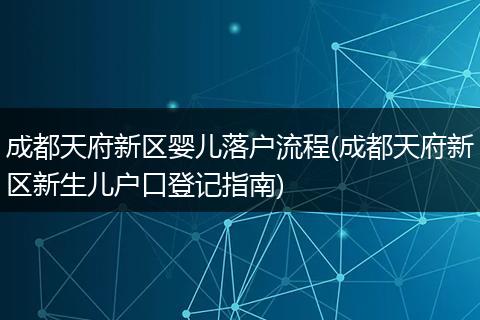 成都天府新区婴儿落户流程(成都天府新区新生儿户口登记指南)