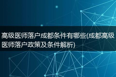 高级医师落户成都条件有哪些(成都高级医师落户政策及条件解析)