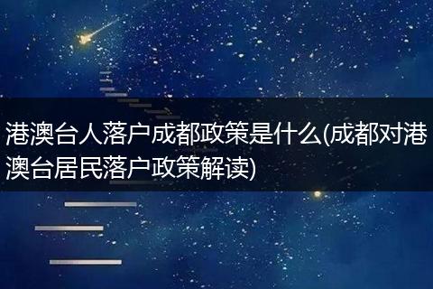港澳台人落户成都政策是什么(成都对港澳台居民落户政策解读)