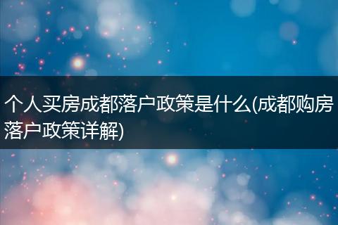 个人买房成都落户政策是什么(成都购房落户政策详解)