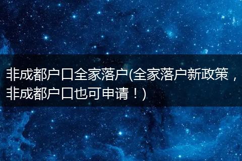 非成都户口全家落户(全家落户新政策,非成都户口也可申请!)