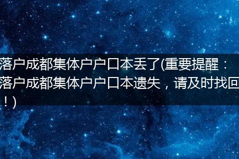 落户成都集体户户口本丢了(重要提醒：落户成都集体户户口本遗失，请及时找回！)