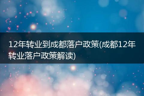 12年转业到成都落户政策(成都12年转业落户政策解读)