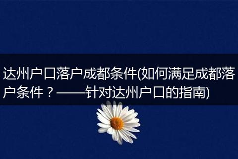 达州户口落户成都条件(如何满足成都落户条件？——针对达州户口的指南)