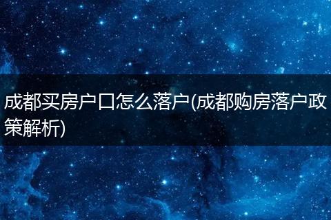 成都买房户口怎么落户(成都购房落户政策解析)