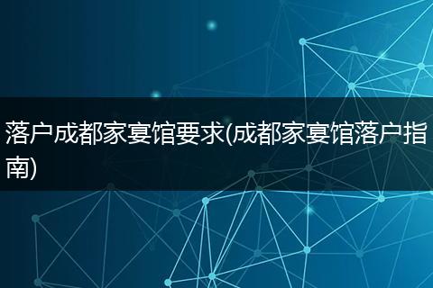 落户成都家宴馆要求(成都家宴馆落户指南)