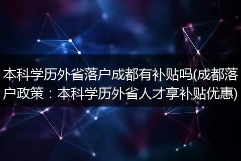 本科学历外省落户成都有补贴吗(成都落户政策:本科学历外省人才享补贴优惠)