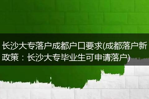 长沙大专落户成都户口要求(成都落户新政策:长沙大专毕业生可申请落户)