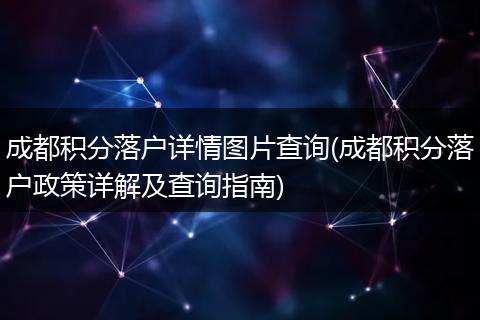 成都积分落户详情图片查询(成都积分落户政策详解及查询指南)