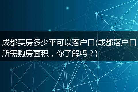 成都买房多少平可以落户口(成都落户口所需购房面积,你了解吗?)