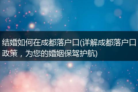 结婚如何在成都落户口(详解成都落户口政策,为您的婚姻保驾护航)