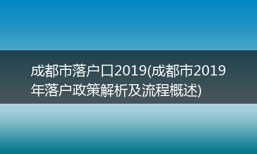 成都市落户口2019(成都市2019年落户政策解析及流程概述)