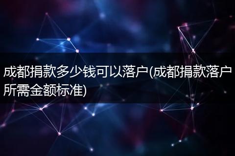 成都捐款多少钱可以落户(成都捐款落户所需金额标准)