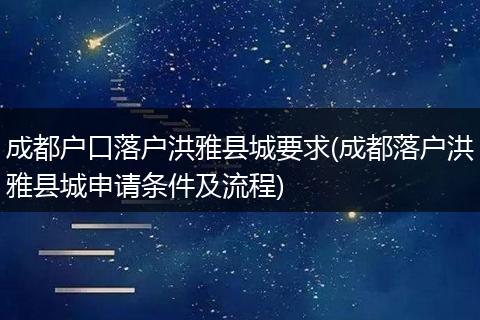 成都户口落户洪雅县城要求(成都落户洪雅县城申请条件及流程)