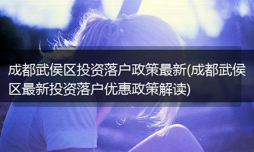 成都武侯区投资落户政策最新(成都武侯区最新投资落户优惠政策解读)