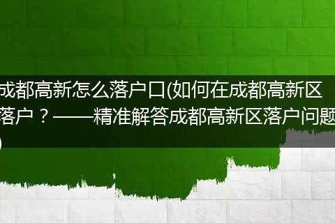 成都高新怎么落户口(如何在成都高新区落户？——精准解答成都高新区落户问题)