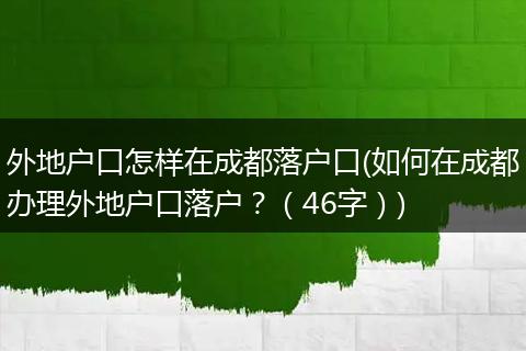 外地户口怎样在成都落户口(如何在成都办理外地户口落户？（46字）)