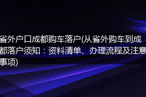 省外户口成都购车落户(从省外购车到成都落户须知：资料清单、办理流程及注意事项)