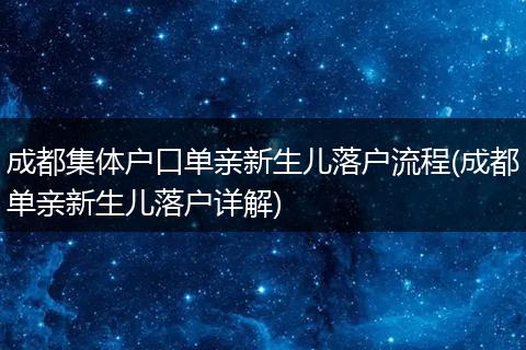 成都集体户口单亲新生儿落户流程(成都单亲新生儿落户详解)