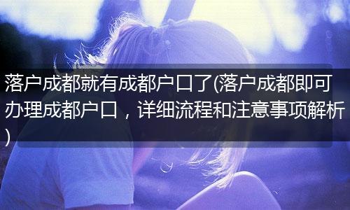 落户成都就有成都户口了(落户成都即可办理成都户口，详细流程和注意事项解析)