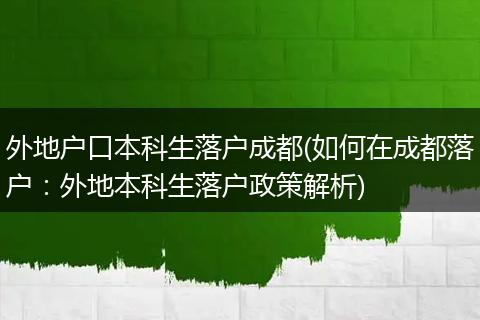 外地户口本科生落户成都(如何在成都落户：外地本科生落户政策解析)