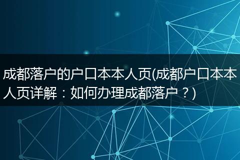成都落户的户口本本人页(成都户口本本人页详解:如何办理成都落户?)