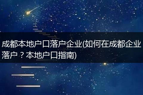 成都本地户口落户企业(如何在成都企业落户？本地户口指南)