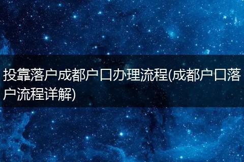 投靠落户成都户口办理流程(成都户口落户流程详解)