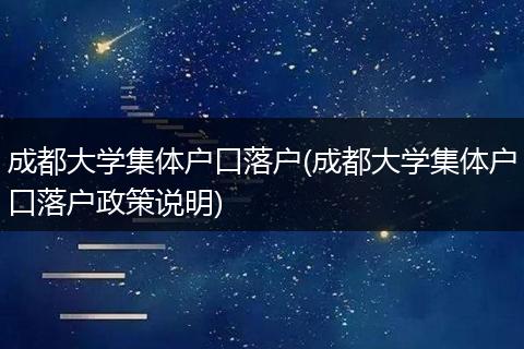 成都大学集体户口落户(成都大学集体户口落户政策说明)