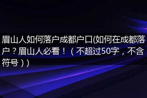 眉山人如何落户成都户口(如何在成都落户？眉山人必看！（不超过50字，不含符号）)
