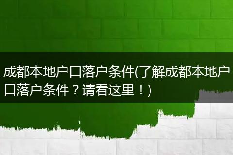 成都本地户口落户条件(了解成都本地户口落户条件？请看这里！)