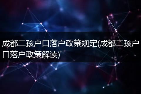 成都二孩户口落户政策规定(成都二孩户口落户政策解读)