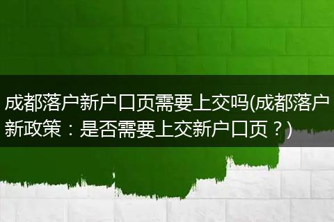 成都落户新户口页需要上交吗(成都落户新政策：是否需要上交新户口页？)
