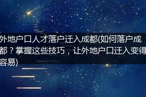 外地户口人才落户迁入成都(如何落户成都？掌握这些技巧，让外地户口迁入变得容易)