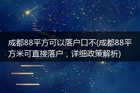 成都88平方可以落户口不(成都88平方米可直接落户,详细政策解析)