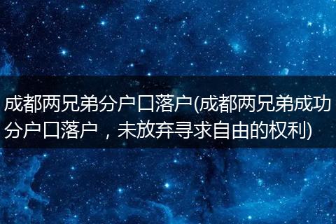 成都两兄弟分户口落户(成都两兄弟成功分户口落户，未放弃寻求自由的权利)